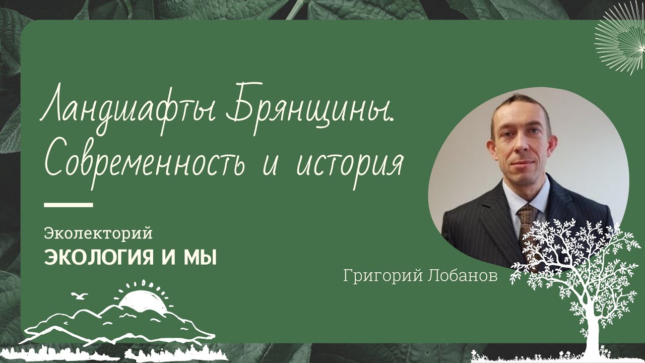 Лекция Г.В. Лобанова «Ландшафты Брянщины. Современность и история»