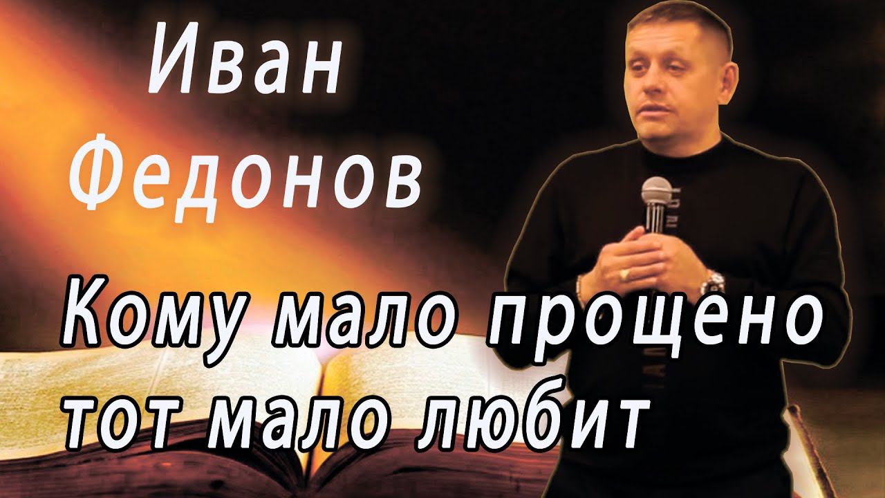 Проповедь Пастор Иван Федонов Кому мало прощено, тот мало любит 14.07.23г.