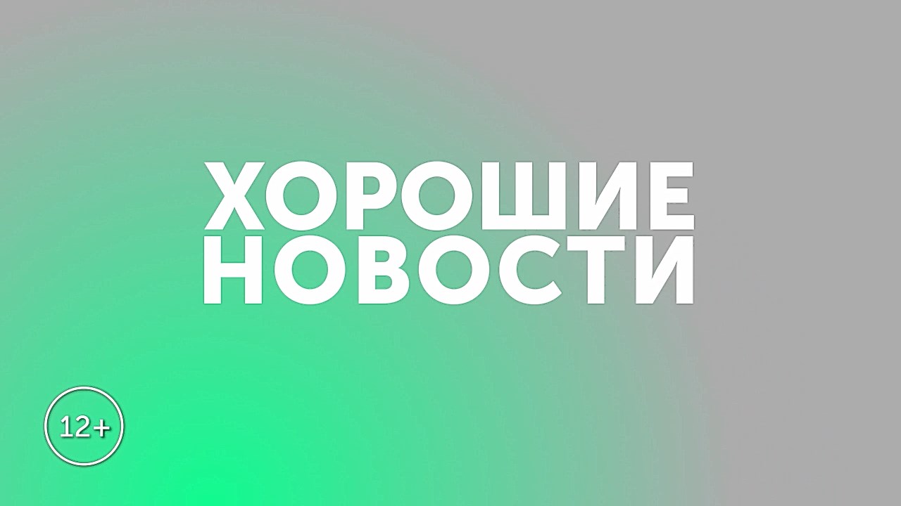 ХОРОШИЕ НОВОСТИ. 1 августа 2022