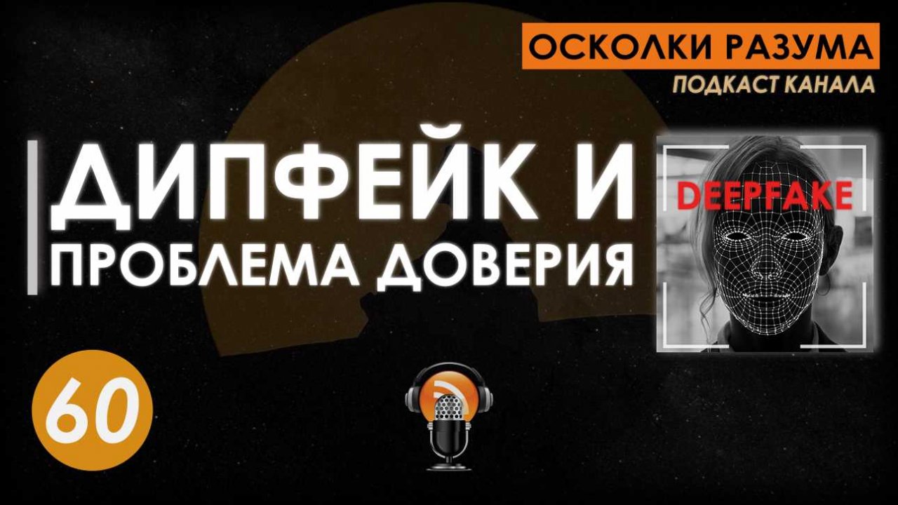 Дипфейк и проблемы доверия. Выпуск 60. Осколки Разума