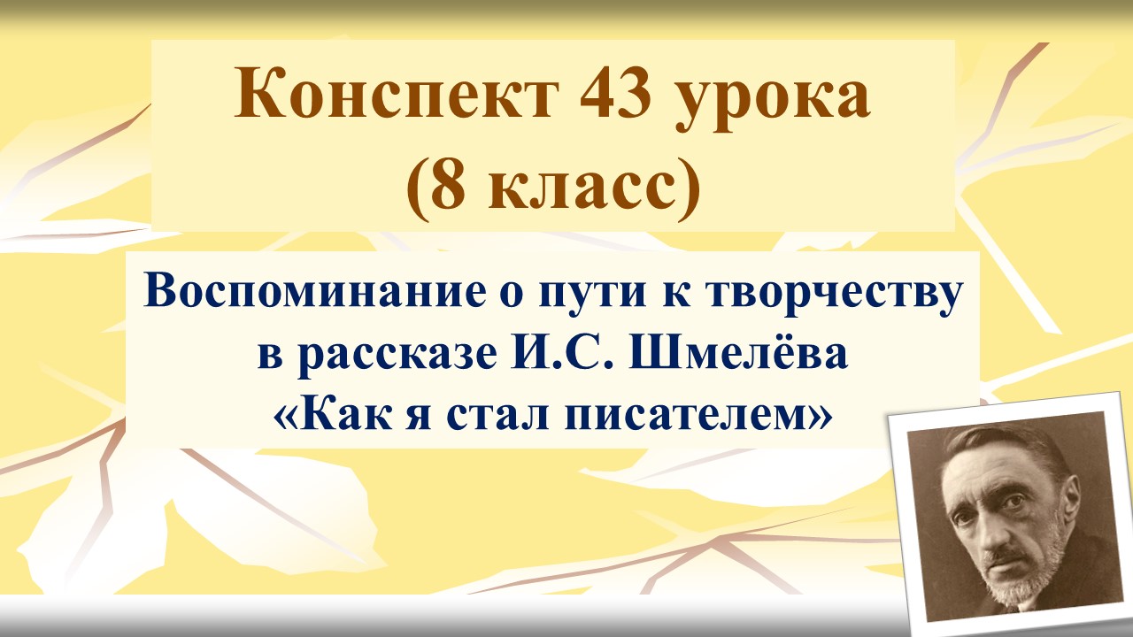 43 урок 3 четверть 8 класс. Воспоминание о пути к творчеству в рассказе И.С. Шмелёва «Как я стал пис