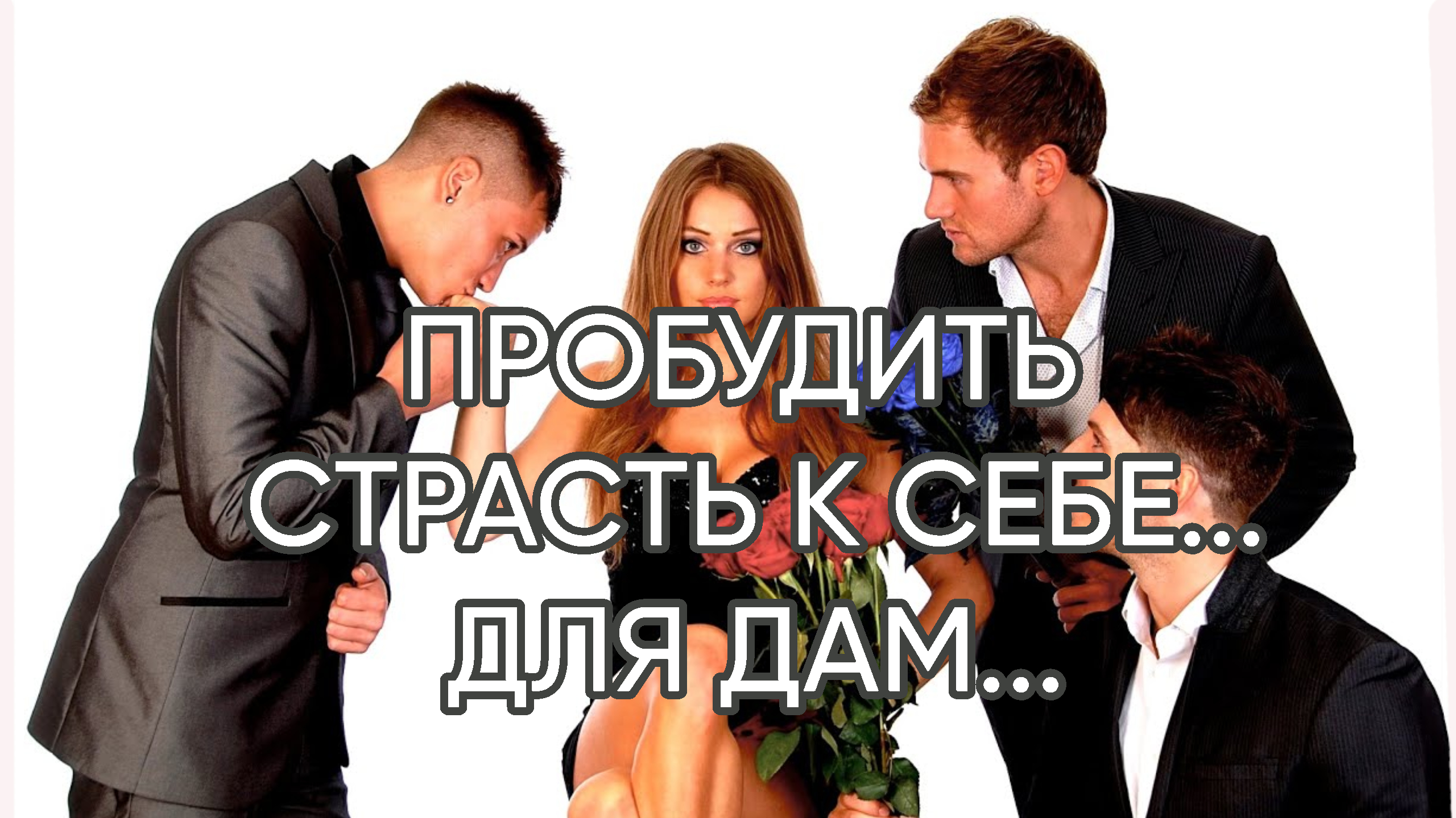 ПРОБУДИТЬ СТРАСТЬ К СЕБЕ...ДЛЯ ДАМ...