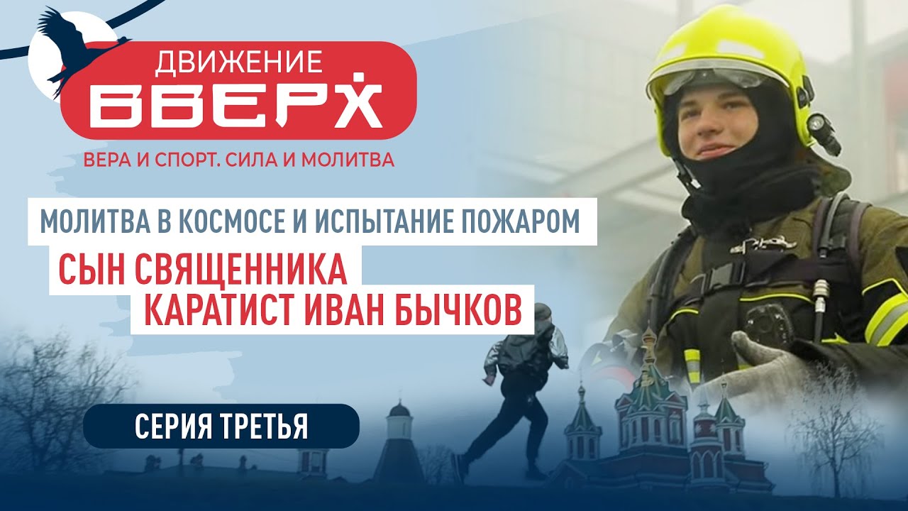 МОЛИТВА В КОСМОСЕ И ИСПЫТАНИЕ ПОЖАРОМ. СЫН СВЯЩЕННИКА— КАРАТИСТ ИВАН БЫЧКОВ. ДВИЖЕНИЕ ВВЕРХ.СЕРИЯ 3