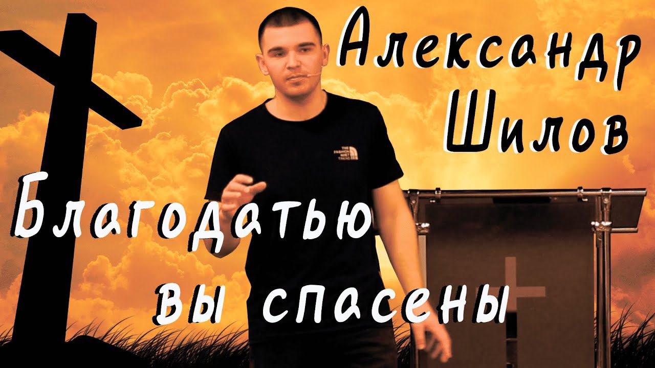Благодатью вы спасены | Александр Шилов | 07.07.23