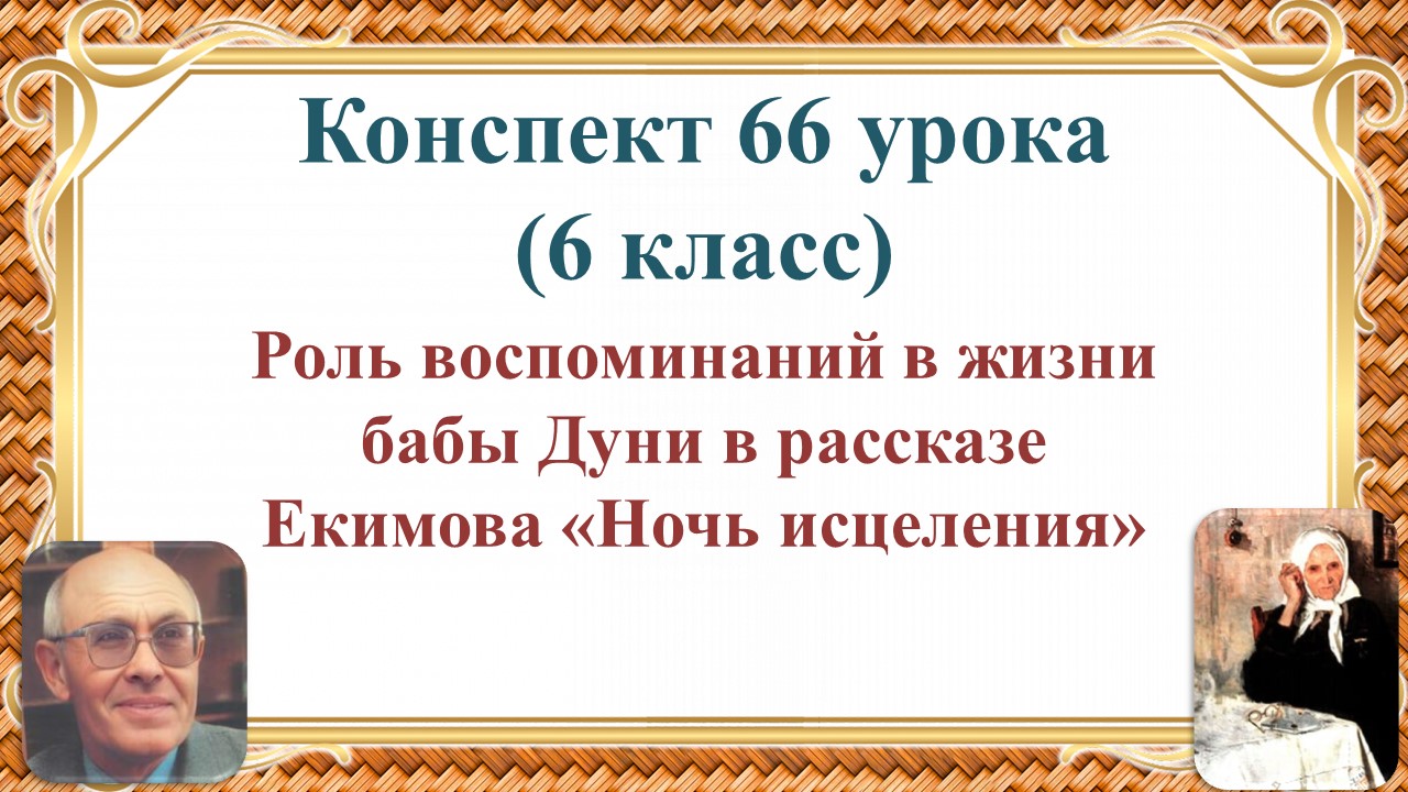66 урок 3 четверть 6 класс. Роль воспоминаний в жизни бабы Дуни в рассказе Б.П. Екимова «Ночь исцеле