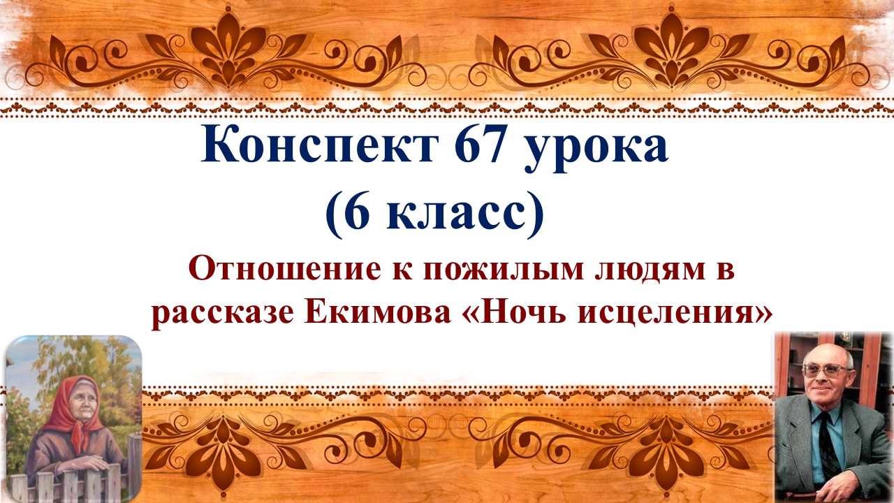 67 урок 3 четверть 6 класс. Отношение к пожилым людям в рассказе Б.П. Екимова «Ночь исцеления»