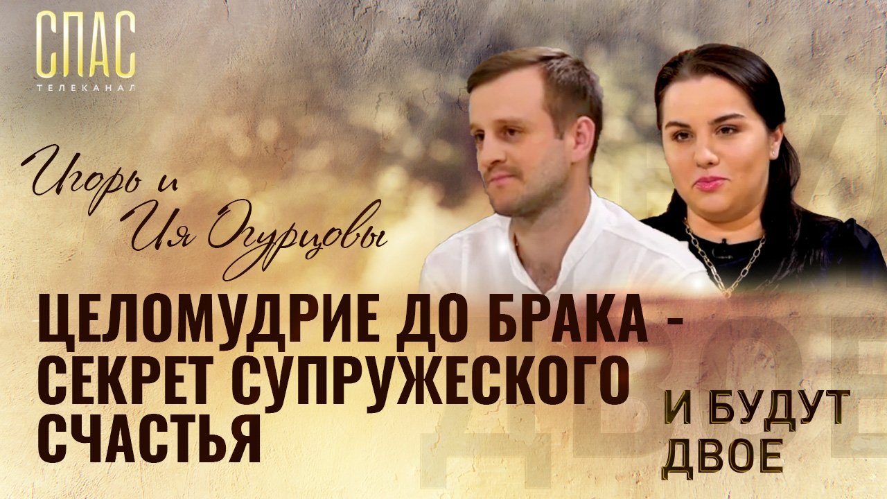 ЦЕЛОМУДРИЕ ДО БРАКА - СЕКРЕТ СУПРУЖЕСКОГО СЧАСТЬЯ. И БУДУТ ДВОЕ. ИГОРЬ И ИЯ ОГУРЦОВЫ
