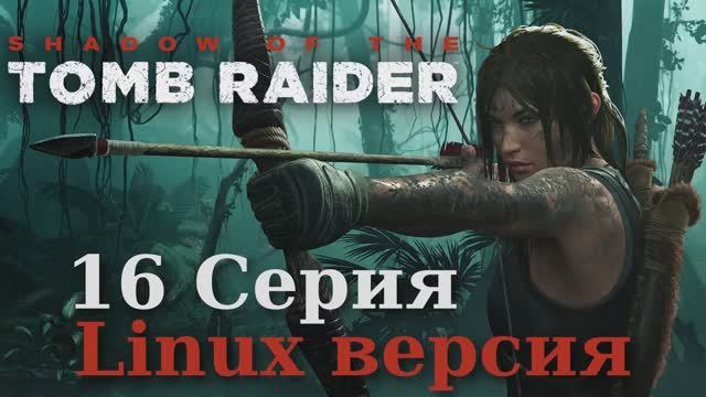 Тень расхитительницы гробниц - 16 Серия (Shadow of the Tomb Raider - Linux версия)